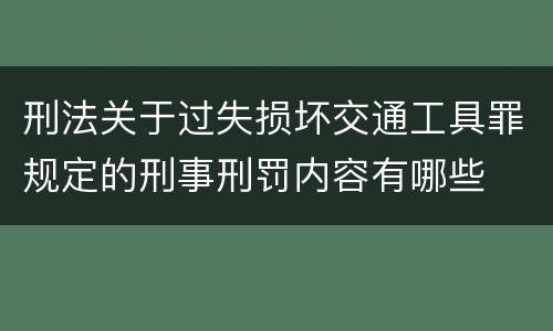 刑法关于过失损坏交通工具罪规定的刑事刑罚内容有哪些