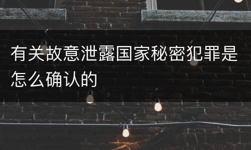 有关故意泄露国家秘密犯罪是怎么确认的
