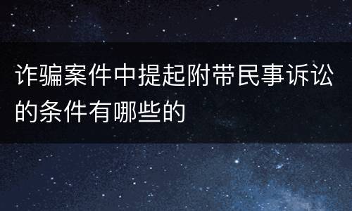 诈骗案件中提起附带民事诉讼的条件有哪些的