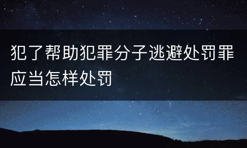 犯了帮助犯罪分子逃避处罚罪应当怎样处罚