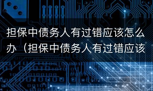 担保中债务人有过错应该怎么办（担保中债务人有过错应该怎么办理）