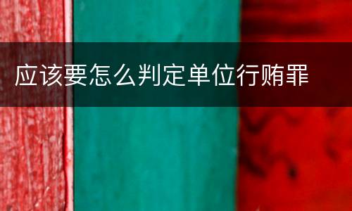 应该要怎么判定单位行贿罪