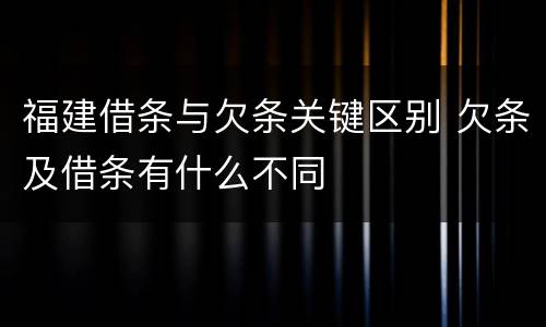福建借条与欠条关键区别 欠条及借条有什么不同