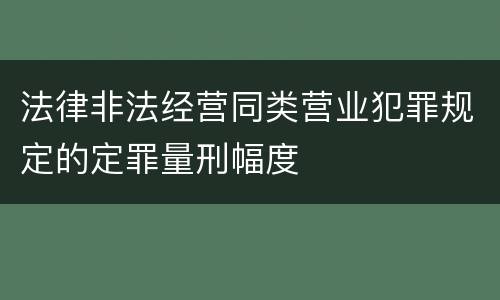 法律非法经营同类营业犯罪规定的定罪量刑幅度