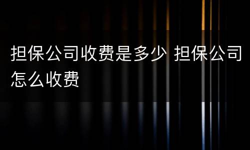 担保公司收费是多少 担保公司怎么收费