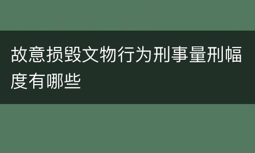 故意损毁文物行为刑事量刑幅度有哪些