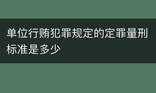 单位行贿犯罪规定的定罪量刑标准是多少