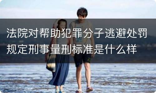 法院对帮助犯罪分子逃避处罚规定刑事量刑标准是什么样