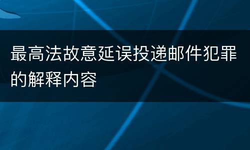 最高法故意延误投递邮件犯罪的解释内容
