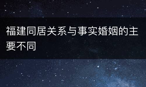 福建同居关系与事实婚姻的主要不同