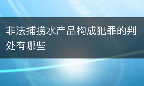 非法捕捞水产品构成犯罪的判处有哪些
