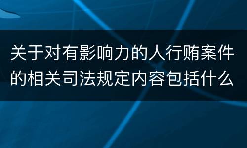 关于对有影响力的人行贿案件的相关司法规定内容包括什么
