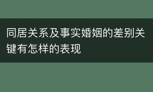 同居关系及事实婚姻的差别关键有怎样的表现