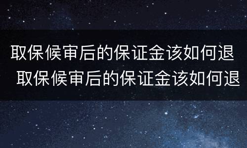 取保候审后的保证金该如何退 取保候审后的保证金该如何退回