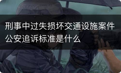 刑事中过失损坏交通设施案件公安追诉标准是什么