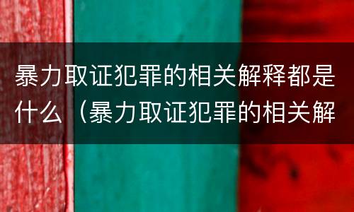 暴力取证犯罪的相关解释都是什么（暴力取证犯罪的相关解释都是什么法律）