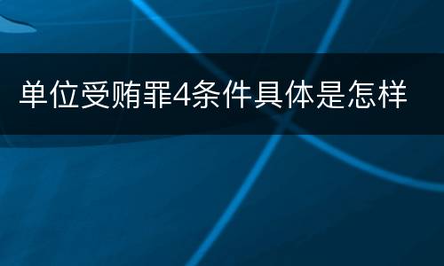 单位受贿罪4条件具体是怎样