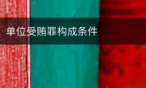 单位受贿罪构成条件