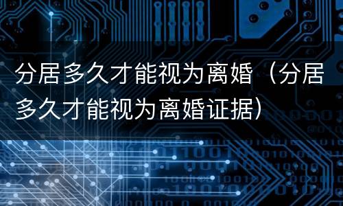 分居多久才能视为离婚（分居多久才能视为离婚证据）