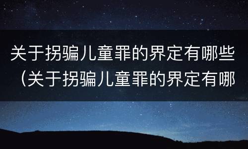 关于拐骗儿童罪的界定有哪些（关于拐骗儿童罪的界定有哪些条款）
