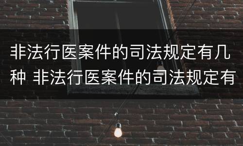 非法行医案件的司法规定有几种 非法行医案件的司法规定有几种形态