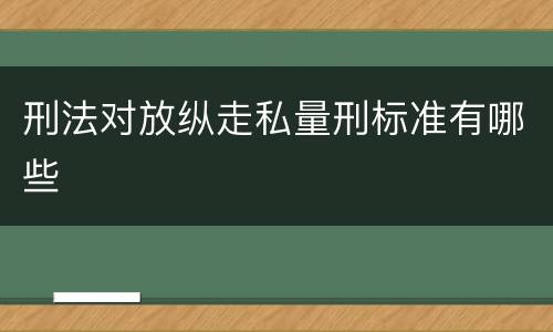 刑法对放纵走私量刑标准有哪些
