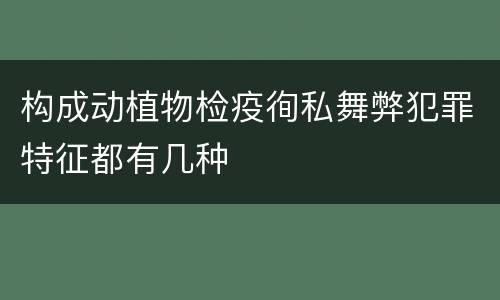 构成动植物检疫徇私舞弊犯罪特征都有几种