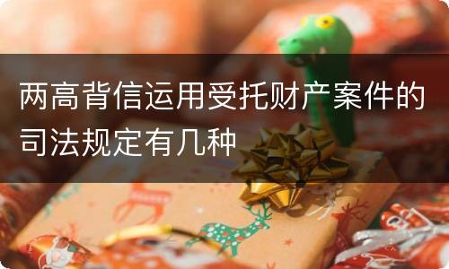 两高背信运用受托财产案件的司法规定有几种