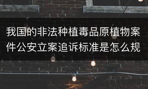 我国的非法种植毒品原植物案件公安立案追诉标准是怎么规定