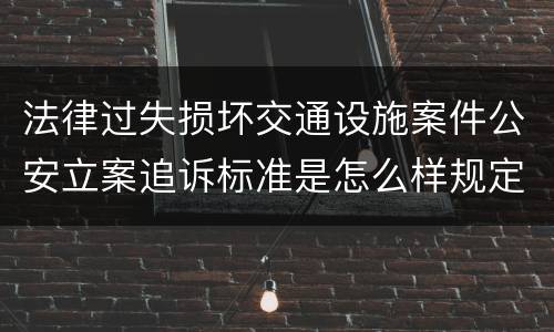 法律过失损坏交通设施案件公安立案追诉标准是怎么样规定