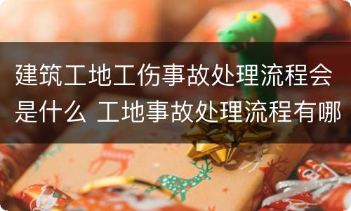 建筑工地工伤事故处理流程会是什么 工地事故处理流程有哪些