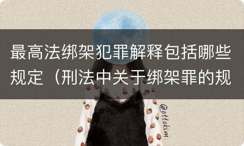 最高法绑架犯罪解释包括哪些规定（刑法中关于绑架罪的规定）