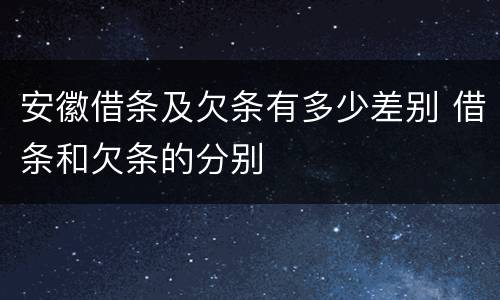 安徽借条及欠条有多少差别 借条和欠条的分别