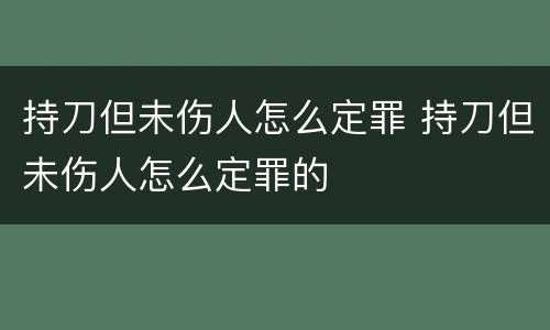持刀但未伤人怎么定罪 持刀但未伤人怎么定罪的