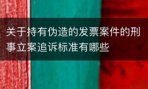 关于持有伪造的发票案件的刑事立案追诉标准有哪些