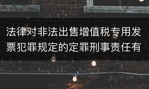 法律对非法出售增值税专用发票犯罪规定的定罪刑事责任有哪些