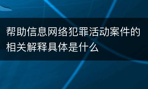 帮助信息网络犯罪活动案件的相关解释具体是什么
