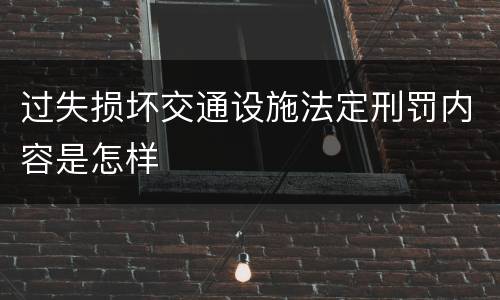 过失损坏交通设施法定刑罚内容是怎样