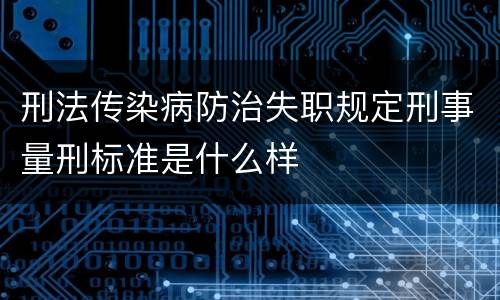 刑法传染病防治失职规定刑事量刑标准是什么样