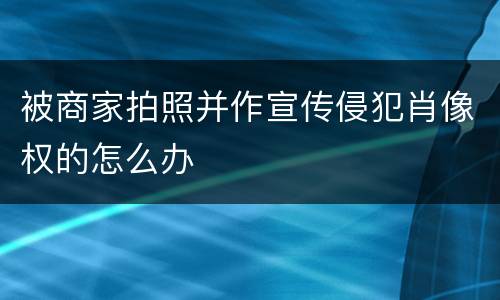 被商家拍照并作宣传侵犯肖像权的怎么办