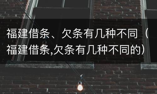 福建借条、欠条有几种不同（福建借条,欠条有几种不同的）