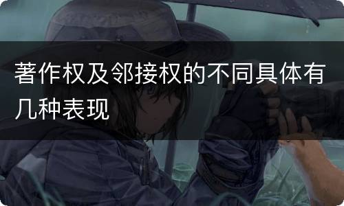 著作权及邻接权的不同具体有几种表现