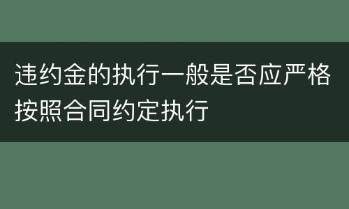 违约金的执行一般是否应严格按照合同约定执行