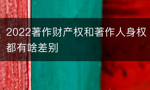 2022著作财产权和著作人身权都有啥差别