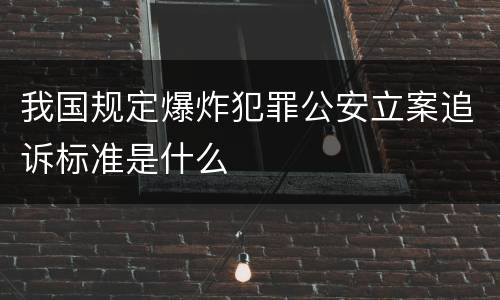 我国规定爆炸犯罪公安立案追诉标准是什么