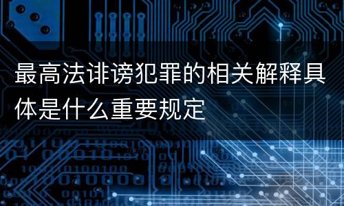 最高法诽谤犯罪的相关解释具体是什么重要规定