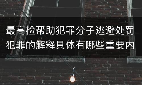 最高检帮助犯罪分子逃避处罚犯罪的解释具体有哪些重要内容