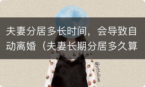 夫妻分居多长时间，会导致自动离婚（夫妻长期分居多久算自动离婚呢）