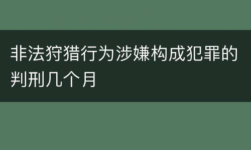 非法狩猎行为涉嫌构成犯罪的判刑几个月