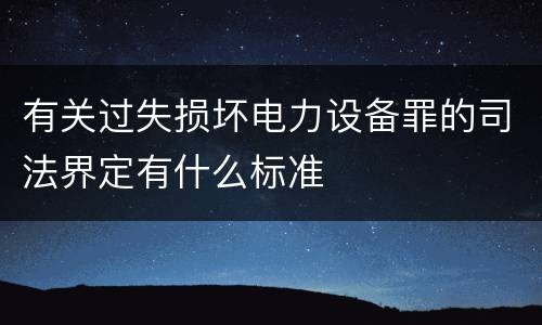 有关过失损坏电力设备罪的司法界定有什么标准